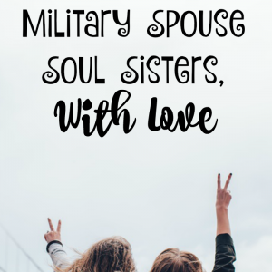 A Letter To My Military Spouse Soul Sisters, With Love